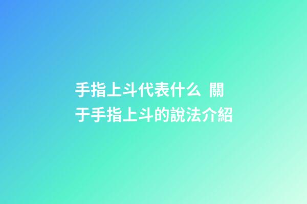 手指上斗代表什么  關于手指上斗的說法介紹